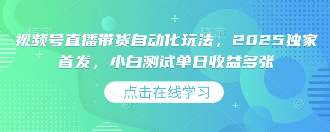 视频号直播带货自动化玩法，2025独家首发，小白测试单日收益多张【揭秘】-宝藏屋创业网