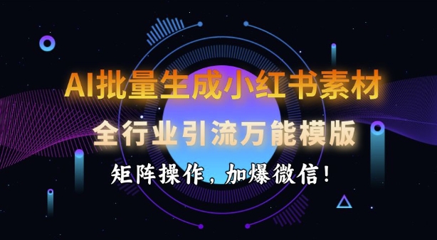 AI批量生成小红书素材，全行业引流万能模版，矩阵操作，加爆微信-宝藏屋创业网