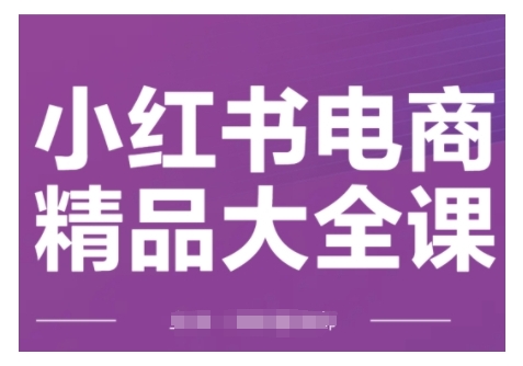 小红书电商精品大全课，快速掌握小红书运营技巧，实现精准引流与爆单目标，轻松玩转小红书电商(更新2月)-宝藏屋创业网