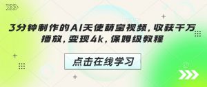 3分钟制作的AI天使萌宝视频,收获千万播放,变现4k,保姆级教程!-宝藏屋创业网