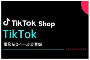 TikTok Shop带您从0-1一步步晋级,开启电商新征程,在TikTok商业领域实现突破与成长-宝藏屋创业网