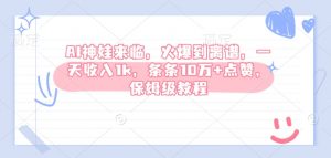 AI神娃来临,火爆到离谱,一天收入1k,条条10万+点赞,保姆级教程-宝藏屋创业网
