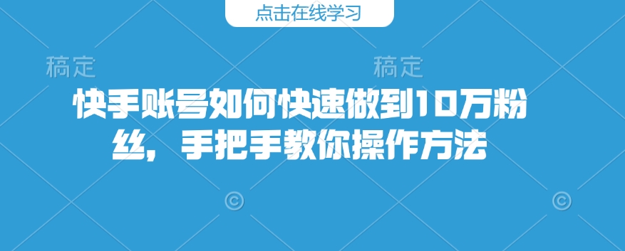 快手账号如何快速做到10万粉丝，手把手教你操作方法-宝藏屋创业网