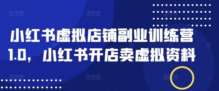 小红书虚拟店铺副业训练营1.0，小红书开店卖虚拟资料-宝藏屋创业网