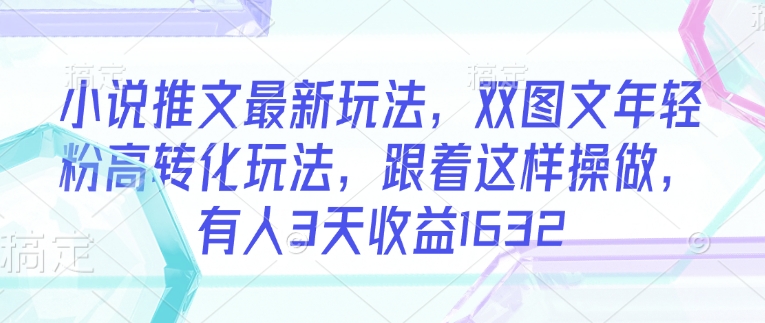 小说推文最新玩法，双图文年轻粉高转化玩法，跟着这样操做，有人3天收益1632-宝藏屋创业网