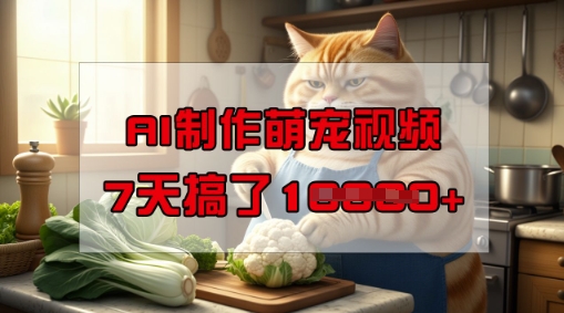 靠AI制作萌宠视频，操作简单门槛低，有手机就行，7天搞了1W-宝藏屋创业网