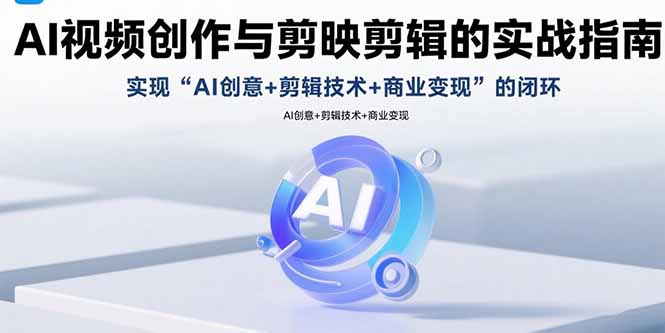 AI视频创作与剪映剪辑的实战指南，实现AI创意+剪辑技术+商业变现的闭环-宝藏屋创业网
