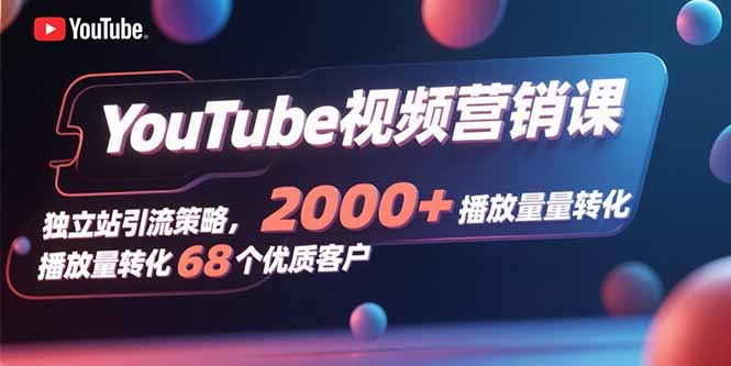 YouTube视频营销课，独立站引流策略，2000+播放量转化68个优质客户-宝藏屋创业网