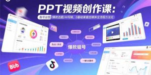 PPT视频创作课:账号运营/爆款选题/AI写稿,0基础掌握自媒体全流程方法论-宝藏屋创业网