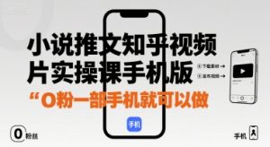 小说推文知乎视频图片实操课手机版,0粉一部手机就可以做-宝藏屋创业网