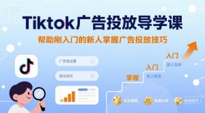 Tiktok广告投放导学课,帮助刚入门的新人掌握广告投放技巧-宝藏屋创业网