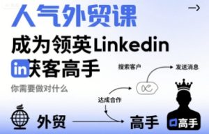 人气外贸课-成为领英Linkedin获客高手,你需要做对什么-宝藏屋创业网