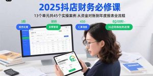 2025抖店财务必修课:13个单元共45个实操案例 从资金对账到年度报表全流程-宝藏屋创业网