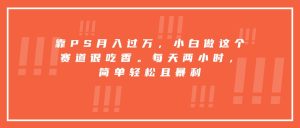 靠PS月入过万,小白做这个赛道很吃香。每天两小时,简单轻松且暴利-宝藏屋创业网