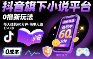抖音旗下小说平台0撸新玩法,每天挂机60分钟,简单无脑,日入2张【揭秘】-宝藏屋创业网