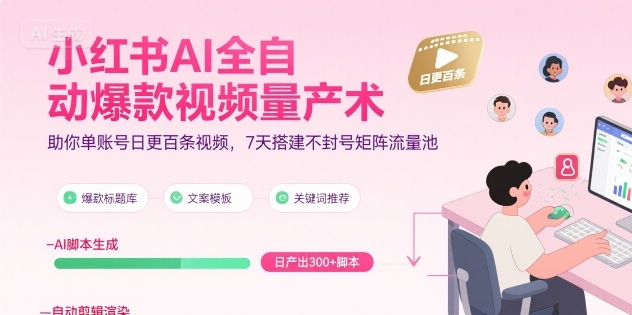 小红书AI全自动爆款视频量产术，助你单账号日更百条视频，7天搭建不封号矩阵流量池(更新8月)-宝藏屋创业网
