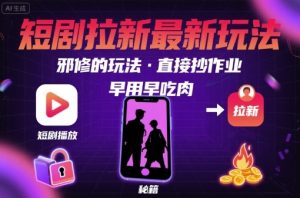 解锁短剧拉新最新玩法,邪修的玩法,直接抄作业,早用早吃肉-宝藏屋创业网