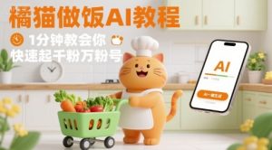 有趣的橘猫买菜做饭视频,用AI一键搞定,1分钟教会你,快速起千粉万粉号-宝藏屋创业网