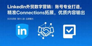 LinkedIn外贸数字营销:账号专业打造,精准Connections拓展,优质内容输出-宝藏屋创业网