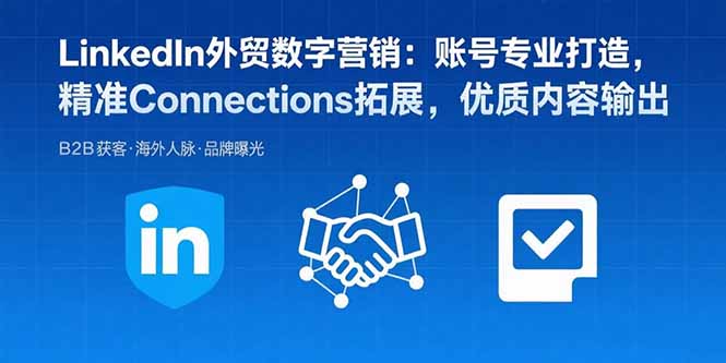 LinkedIn外贸数字营销：账号专业打造，精准Connections拓展，优质内容输出-宝藏屋创业网