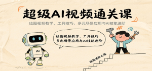 超级AI视频通关课:绘图视频教学、工具技巧,多元场景应用与AI技能进阶-宝藏屋创业网