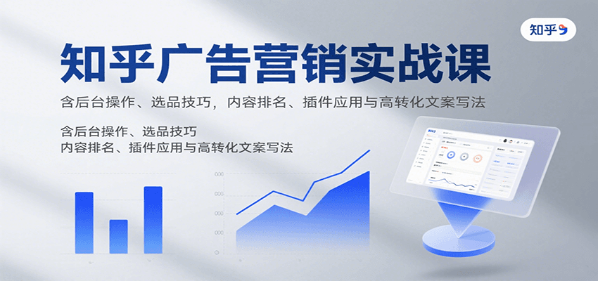 知乎广告营销实战课，含后台操作、选品技巧，内容排名、插件应用与高转化文案写法-宝藏屋创业网