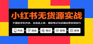 小红书无货源实战,不露脸手机开店,含选品上架、爆款笔记与店铺运营变现技巧-宝藏屋创业网