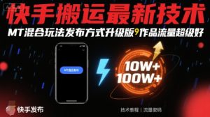 快手搬运最新技术,MT混合玩法发布方式升级版,作品流量超级好-宝藏屋创业网