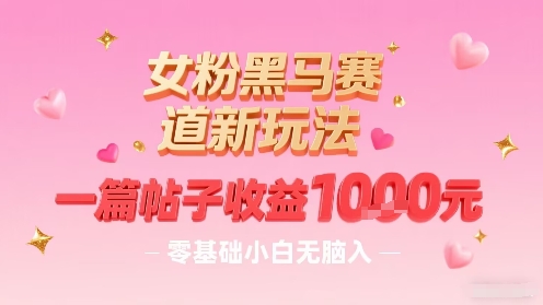女粉黑马赛道新玩法，一篇帖子收益1k，零基础小白无脑入非常适合-宝藏屋创业网