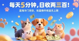每天5分钟,日收两三张,蓝海冷门项目,批量操作收益无上限-宝藏屋创业网