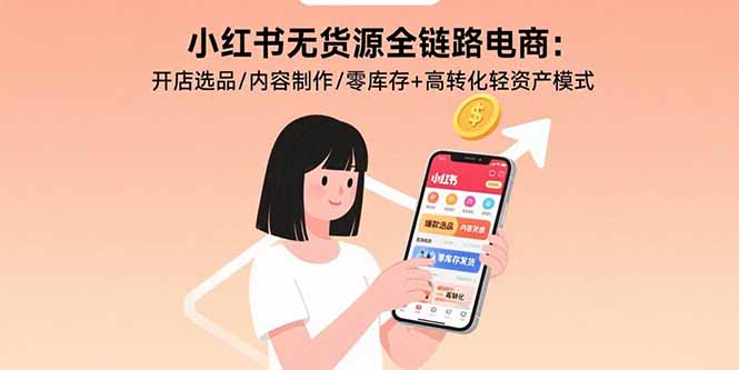 小红书无货源全链路电商：开店选品/内容制作/零库存+高转化轻资产模式-宝藏屋创业网