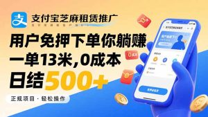 支付宝芝麻租赁推广,用户免押下单你躺赚,一单13米,0成本日结500+-宝藏屋创业网