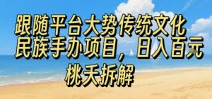 跟随平台大势传统文化民族手办项目,操作非常简单,日入1张-宝藏屋创业网