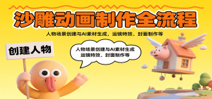沙雕动画制作全流程:人物场景创建与AI素材生成,运镜特效、封面制作等-宝藏屋创业网