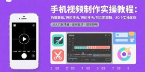手机视频制作实操教程:拍摄基础/进阶技法/到后期剪辑,50个实操案例-宝藏屋创业网