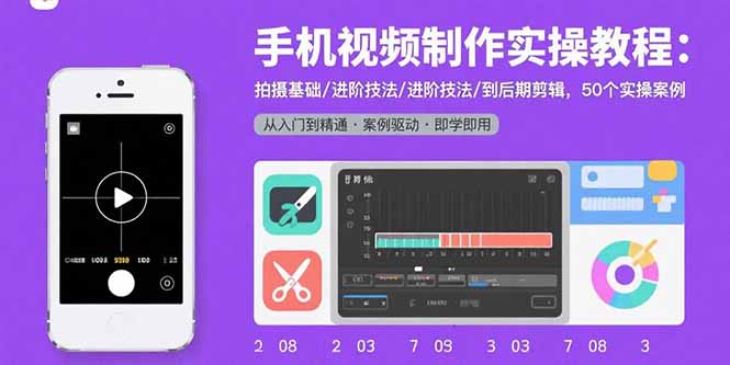 手机视频制作实操教程：拍摄基础/进阶技法/到后期剪辑，50个实操案例-宝藏屋创业网