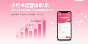 小红书运营体系课:通过大量实战案例拆解0-1000W爆款算法全攻略-宝藏屋创业网