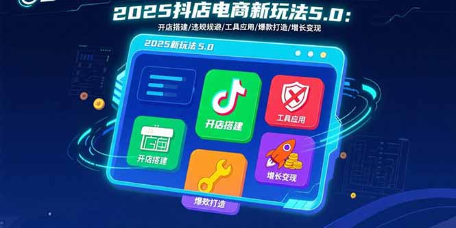 2025抖店电商新玩法5.0：开店搭建/违规规避/工具应用,快速掌握基础运营…-宝藏屋创业网