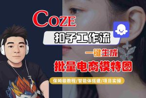 COZE扣子工作流一键生成批量电商模特图,保姆级教程-智能体搭建-项目实操-宝藏屋创业网