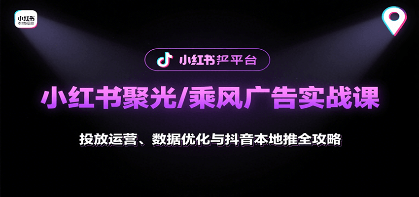 小红书聚光/乘风广告实战课：投放运营、数据优化与抖音本地推全攻略-宝藏屋创业网