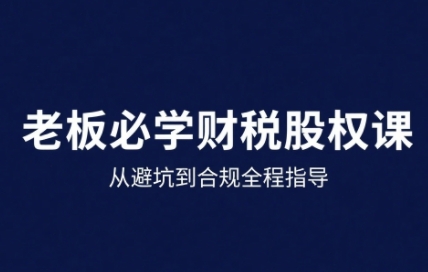 25年企业财税与股权实战课，从避坑到合规全程指导-宝藏屋创业网