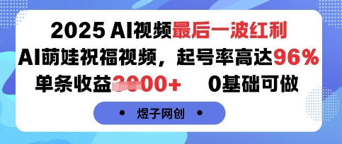 2025AI视频最后一波红利，AI萌娃祝福视频，起号率高达96%，单条收益1k+，0基础可做-宝藏屋创业网