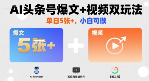 AI头条号爆文+视频双玩法，单日5张+，小白可做【附工具】-宝藏屋创业网