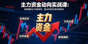 主力资金动向实战课-8月:精准捕捉主力布局信号,建立科学的交易决策体系-宝藏屋创业网