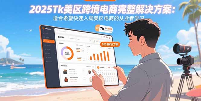 2025Tk美区跨境电商完整解决方案：适合希望快速入局美区电商的从业者学习-宝藏屋创业网