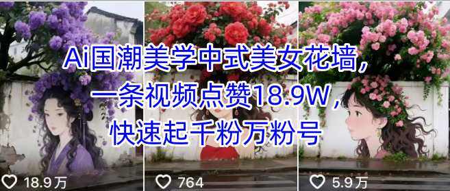 Ai国潮美学中式美女花墙，一条视频点赞18.9W，快速起千粉万粉号-宝藏屋创业网