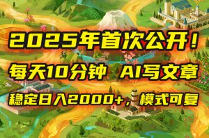 2025年8月首次公开,每天10分钟,用AI写文章,稳定日入2000+,模式可复…-宝藏屋创业网