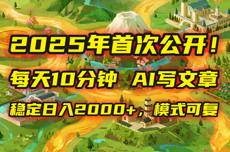 2025年8月首次公开，每天10分钟，用AI写文章，稳定日入2000+，模式可复…-宝藏屋创业网