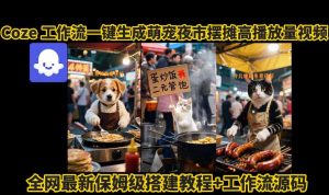 coze工作流一键生成萌宠夜市摆摊AI高赞高播放量视频保姆级拆解教程-宝藏屋创业网