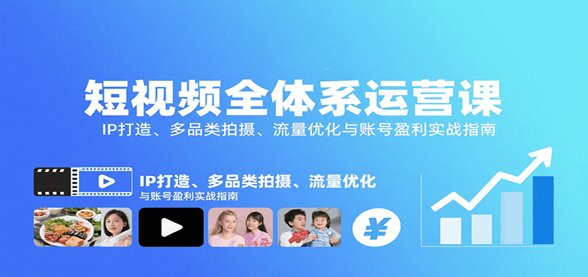 短视频全体系运营课：IP打造、多品类拍摄、流量优化与账号盈利实战指南-宝藏屋创业网